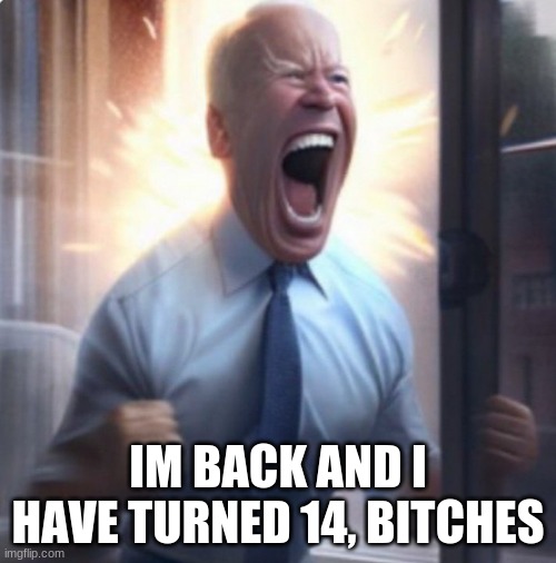GRAAHH | IM BACK AND I HAVE TURNED 14, BITCHES | made w/ Imgflip meme maker