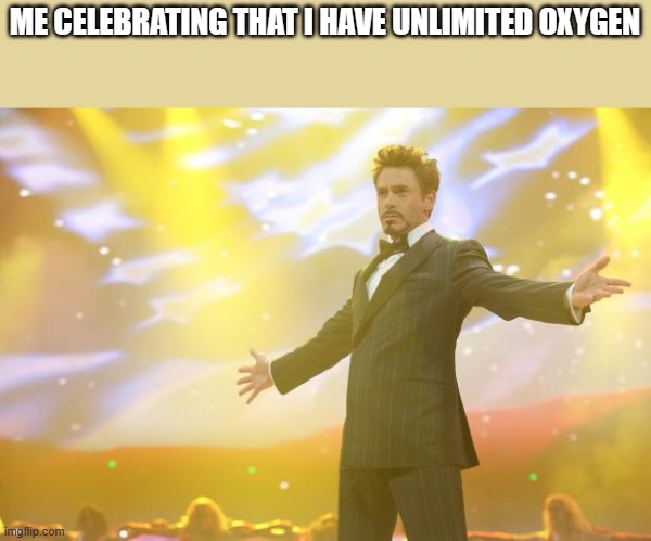 Tony Stark success | ME CELEBRATING THAT I HAVE UNLIMITED OXYGEN | image tagged in tony stark success | made w/ Imgflip meme maker