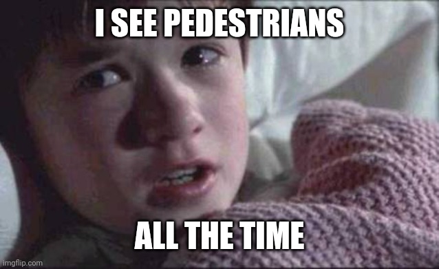 I See Dead People | I SEE PEDESTRIANS; ALL THE TIME | image tagged in memes,i see dead people | made w/ Imgflip meme maker