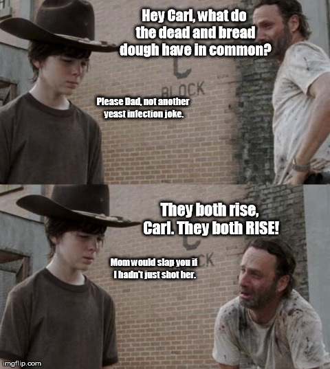 Rick and Carl Meme | Hey Carl, what do the dead and bread dough have in common? They both rise, Carl. They both RISE! Please Dad, not another yeast infection jok | image tagged in /r/heycarl | made w/ Imgflip meme maker