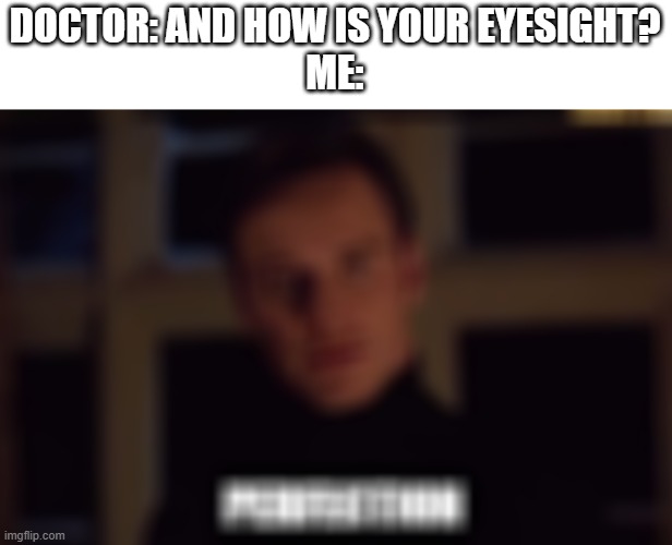 DOCTOR: AND HOW IS YOUR EYESIGHT?
ME: | image tagged in memes,funny,perfection,blind | made w/ Imgflip meme maker