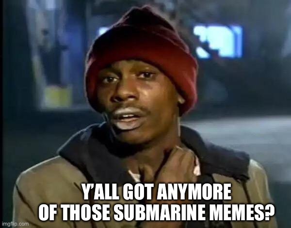 Titan submarine | Y’ALL GOT ANYMORE OF THOSE SUBMARINE MEMES? | image tagged in memes,y'all got any more of that,titanic,submarine,aaaaand its gone | made w/ Imgflip meme maker