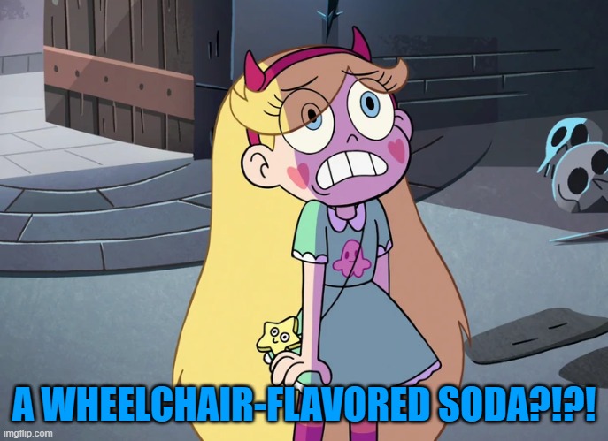 Star Butterfly freaked out | A WHEELCHAIR-FLAVORED SODA?!?! | image tagged in star butterfly freaked out | made w/ Imgflip meme maker