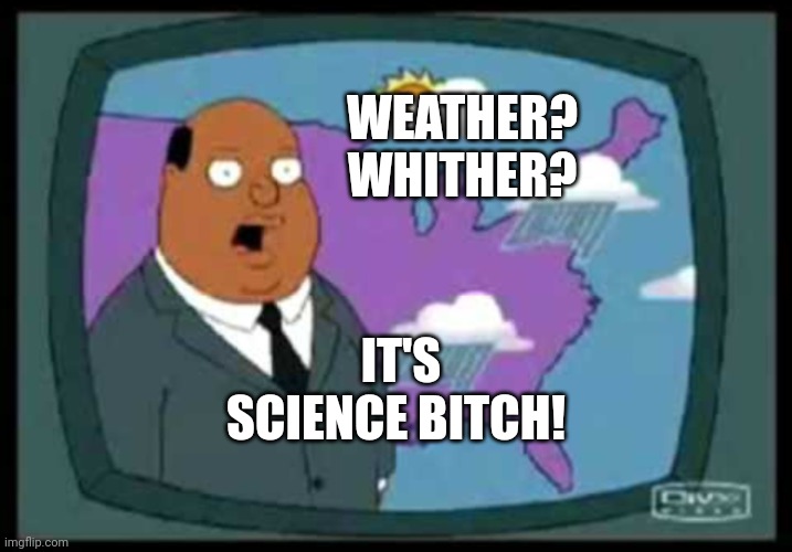 weather man family guy | WEATHER?
WHITHER? IT'S SCIENCE BITCH! | image tagged in weather man family guy | made w/ Imgflip meme maker