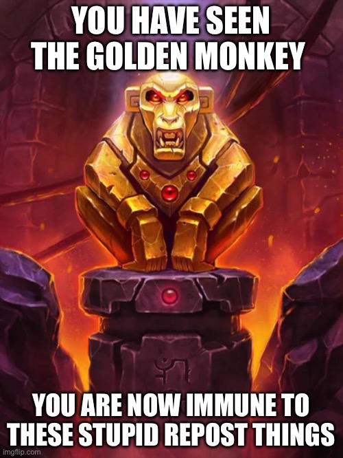 Golden Monkey Idol | YOU HAVE SEEN THE GOLDEN MONKEY YOU ARE NOW IMMUNE TO THESE STUPID REPOST THINGS | image tagged in golden monkey idol | made w/ Imgflip meme maker