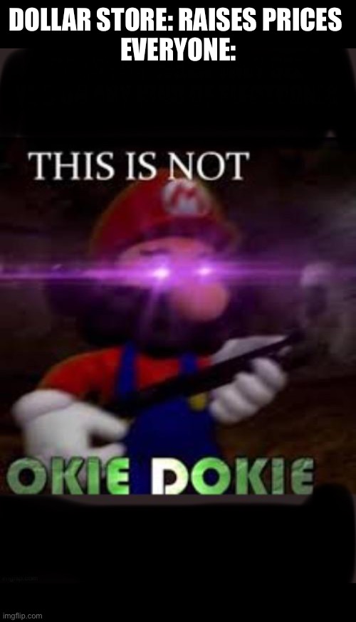 Why must you do this | DOLLAR STORE: RAISES PRICES 
EVERYONE: | image tagged in this is not okie dokie mario,funny,memes,dollar store | made w/ Imgflip meme maker