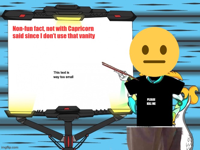 Unfunny post I made for no reason (I do need to find a vanity I like, tho) | Non-fun fact, not with Capricorn said since I don’t use that vanity; This text is way too small; PLEASE KILL ME | image tagged in fun fact with capricorn | made w/ Imgflip meme maker