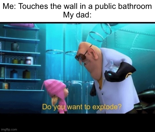 Do you want to explode | Me: Touches the wall in a public bathroom
My dad: | image tagged in do you want to explode | made w/ Imgflip meme maker