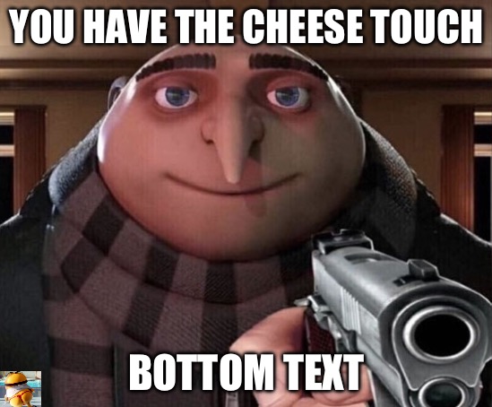 Gru Gun | YOU HAVE THE CHEESE TOUCH BOTTOM TEXT | image tagged in gru gun | made w/ Imgflip meme maker