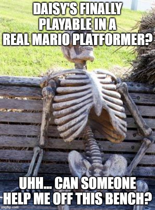Daisy for Super Mario Bros Wonder | DAISY'S FINALLY PLAYABLE IN A REAL MARIO PLATFORMER? UHH... CAN SOMEONE HELP ME OFF THIS BENCH? | image tagged in memes,waiting skeleton,mario,daisy,super mario bros wonder,super mario bros | made w/ Imgflip meme maker
