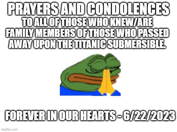 Rest in peace, 5 people who gave their brave souls to god today. | PRAYERS AND CONDOLENCES; TO ALL OF THOSE WHO KNEW/ARE FAMILY MEMBERS OF THOSE WHO PASSED AWAY UPON THE TITANIC SUBMERSIBLE. FOREVER IN OUR HEARTS - 6/22/2023 | image tagged in sad,rest in peace,memorial,titanic,rip | made w/ Imgflip meme maker