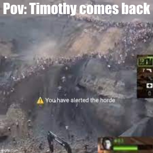 Weird... He hasn't commented at all, anywhere | Pov: Timothy comes back | image tagged in you have alerted the horde left for dead | made w/ Imgflip meme maker