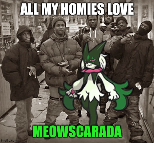 Meowscarada is the best grass-type Pokémon | ALL MY HOMIES LOVE; MEOWSCARADA | image tagged in pokemon | made w/ Imgflip meme maker