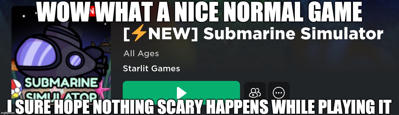 WOW WHAT A NICE NORMAL GAME; I SURE HOPE NOTHING SCARY HAPPENS WHILE PLAYING IT | made w/ Imgflip meme maker