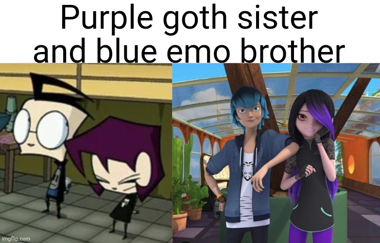 I love invader Zim and Miraculous | Purple goth sister and blue emo brother | made w/ Imgflip meme maker