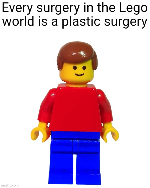 Meme #2,038 | Every surgery in the Lego world is a plastic surgery | image tagged in memes,legos,shower thoughts,surgery,plastic,true | made w/ Imgflip meme maker