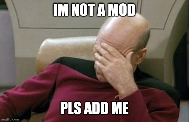Captain Picard Facepalm | IM NOT A MOD; PLS ADD ME | image tagged in memes,captain picard facepalm | made w/ Imgflip meme maker