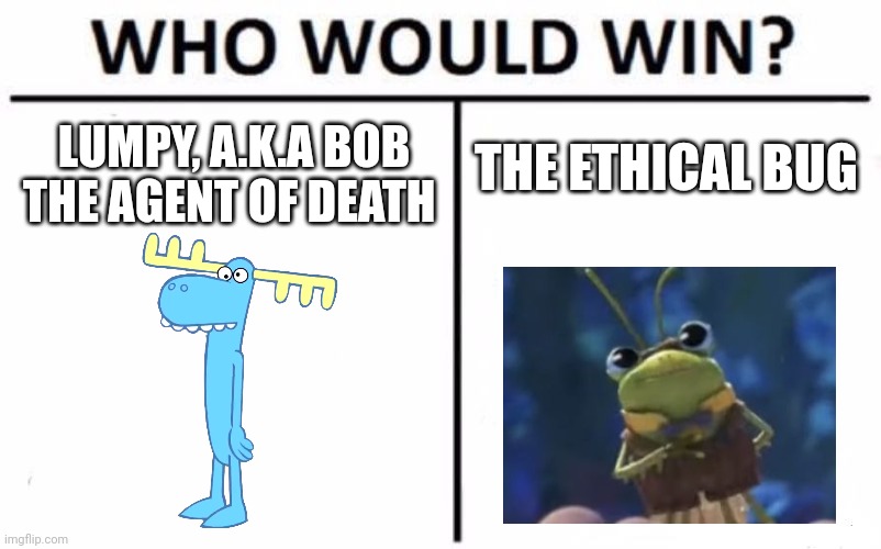 The immoral, sadist moose vs Jack Horner's Conscience | THE ETHICAL BUG; LUMPY, A.K.A BOB THE AGENT OF DEATH | image tagged in memes,who would win | made w/ Imgflip meme maker