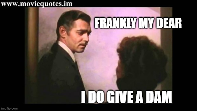 DO GIVE | FRANKLY MY DEAR; I DO GIVE A DAM | image tagged in gone with the wind | made w/ Imgflip meme maker