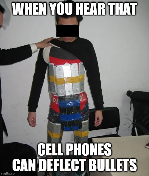 "Smart" Armour | WHEN YOU HEAR THAT; CELL PHONES CAN DEFLECT BULLETS | image tagged in cell phones | made w/ Imgflip meme maker
