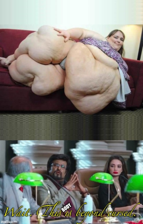 BODY | image tagged in obese fat woman couch headers,wait this is beyond cursed | made w/ Imgflip meme maker