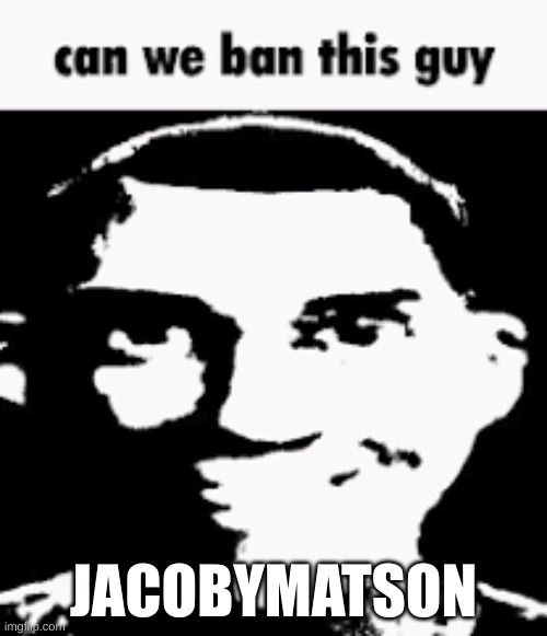 they are a spam bot, i swear | JACOBYMATSON | image tagged in can we ban this guy | made w/ Imgflip meme maker