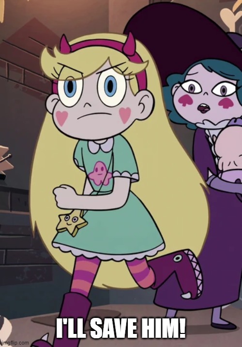 Star Butterfly leaving the room | I'LL SAVE HIM! | image tagged in star butterfly leaving the room | made w/ Imgflip meme maker