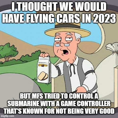 Pepperidge Farm Remembers | I THOUGHT WE WOULD HAVE FLYING CARS IN 2023; BUT MFS TRIED TO CONTROL A SUBMARINE WITH A GAME CONTROLLER THAT'S KNOWN FOR NOT BEING VERY GOOD | image tagged in memes,pepperidge farm remembers | made w/ Imgflip meme maker