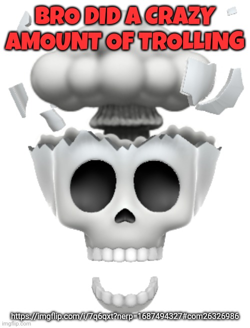 shocked brain explode skull emoji (iphone) | BRO DID A CRAZY AMOUNT OF TROLLING; https://imgflip.com/i/7q6qxt?nerp=1687494327#com26326986 | image tagged in shocked brain explode skull emoji iphone | made w/ Imgflip meme maker