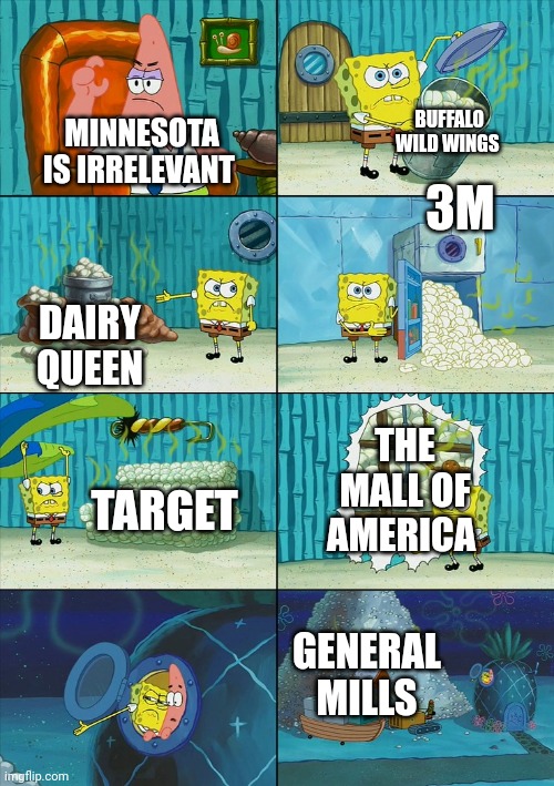 Still irrelevant tho | BUFFALO WILD WINGS; MINNESOTA IS IRRELEVANT; 3M; DAIRY QUEEN; THE MALL OF AMERICA; TARGET; GENERAL MILLS | image tagged in spongebob shows patrick garbage | made w/ Imgflip meme maker