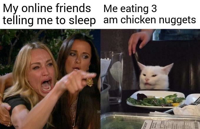 It just be like that | My online friends telling me to sleep; Me eating 3 am chicken nuggets | image tagged in memes,woman yelling at cat | made w/ Imgflip meme maker