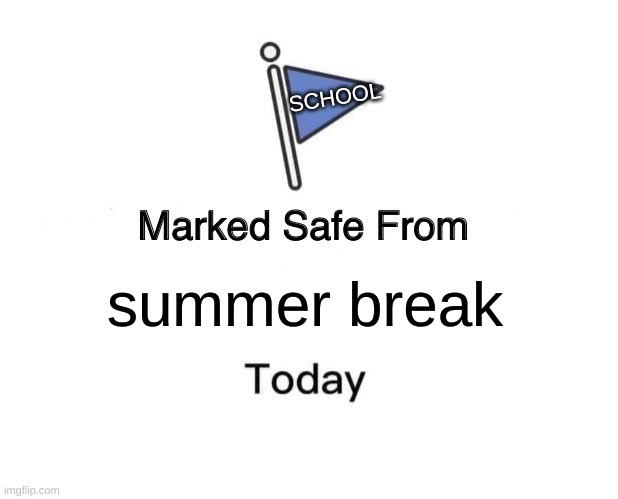 SUMMER BREAK!!!!!!! YAY!!!!!! | SCHOOL; summer break | image tagged in memes,marked safe from | made w/ Imgflip meme maker