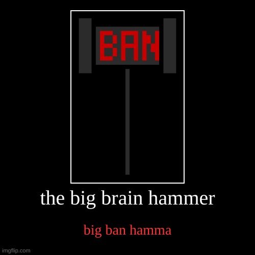 ban | the big brain hammer | big ban hamma | image tagged in funny,demotivationals | made w/ Imgflip demotivational maker