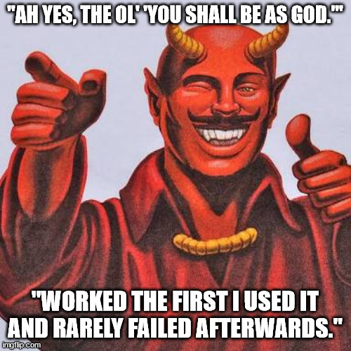 Buddy satan  | "AH YES, THE OL' 'YOU SHALL BE AS GOD.'" "WORKED THE FIRST I USED IT AND RARELY FAILED AFTERWARDS." | image tagged in buddy satan | made w/ Imgflip meme maker