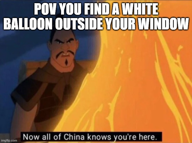 Spoiler its a spy balloon | POV YOU FIND A WHITE BALLOON OUTSIDE YOUR WINDOW | image tagged in now all of china knows you're here,china | made w/ Imgflip meme maker