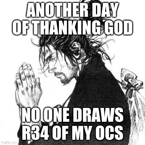 Another day of thanking God | ANOTHER DAY OF THANKING GOD; NO ONE DRAWS R34 OF MY OCS | image tagged in another day of thanking god | made w/ Imgflip meme maker