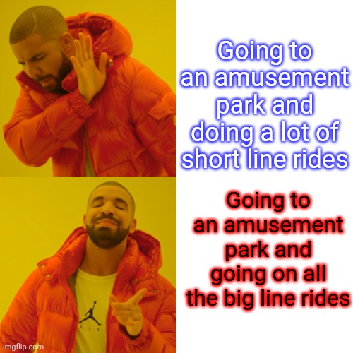 Drake Hotline Bling | Going to an amusement park and doing a lot of short line rides; Going to an amusement park and going on all the big line rides | image tagged in memes,drake hotline bling | made w/ Imgflip meme maker