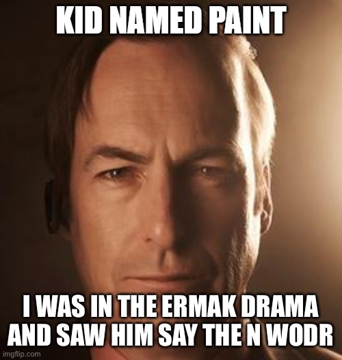 kid named paint | I WAS IN THE ERMAK DRAMA
AND SAW HIM SAY THE N WODR | image tagged in kid named paint | made w/ Imgflip meme maker