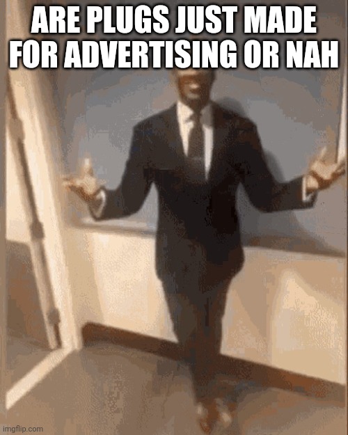 smiling black guy in suit | ARE PLUGS JUST MADE FOR ADVERTISING OR NAH | image tagged in smiling black guy in suit | made w/ Imgflip meme maker