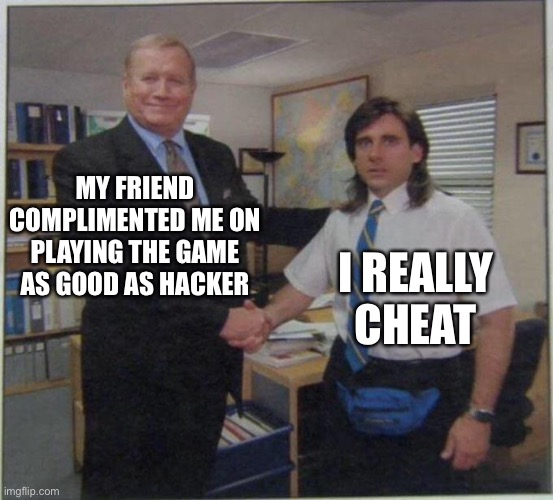 Real | MY FRIEND COMPLIMENTED ME ON PLAYING THE GAME AS GOOD AS HACKER; I REALLY CHEAT | image tagged in the office handshake | made w/ Imgflip meme maker