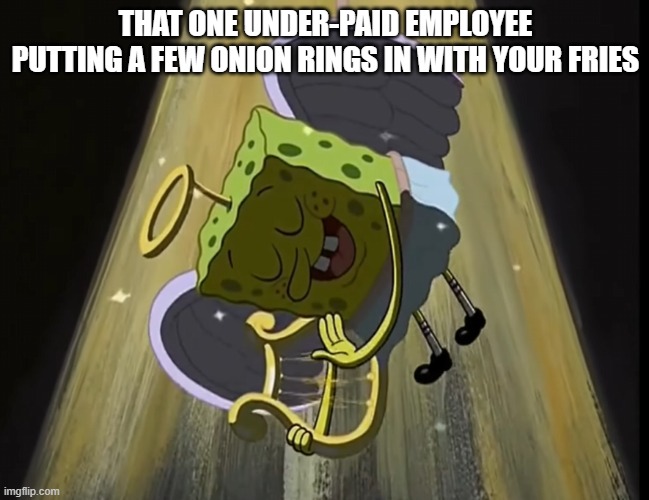 This is how we see you | THAT ONE UNDER-PAID EMPLOYEE PUTTING A FEW ONION RINGS IN WITH YOUR FRIES | image tagged in memes,spongebob | made w/ Imgflip meme maker