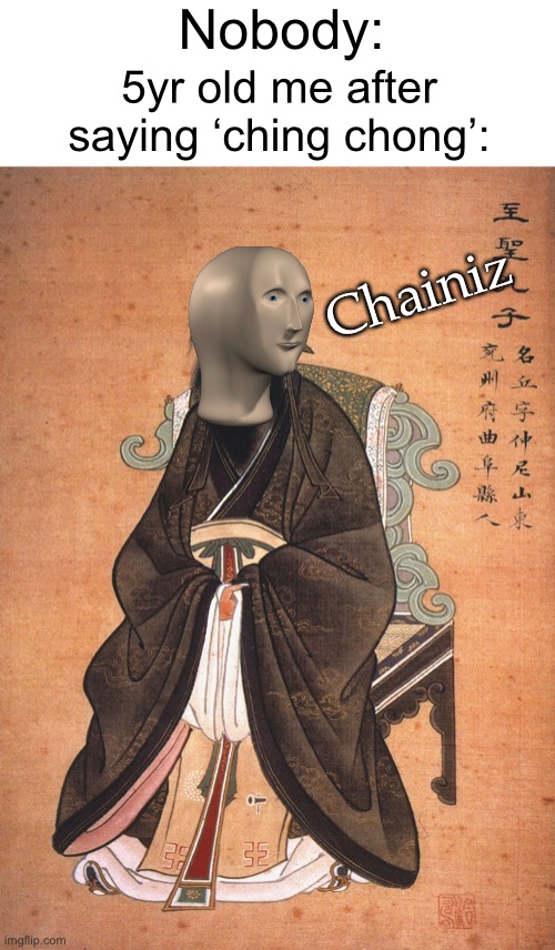 Chainiz | Nobody:; 5yr old me after saying ‘ching chong’:; Chainiz | image tagged in chinese,memes,funny,meme man,relatable,kids | made w/ Imgflip meme maker