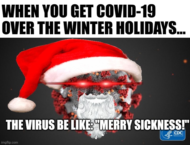 Merry sickness to all and to all a good COVID!!! | WHEN YOU GET COVID-19 OVER THE WINTER HOLIDAYS... THE VIRUS BE LIKE: "MERRY SICKNESS!" | image tagged in covid 19 | made w/ Imgflip meme maker