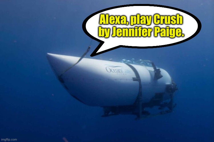 Is this too low? | Alexa, play Crush
by Jennifer Paige. | image tagged in memes,submarine,titanic,crush,jennifer paige,song | made w/ Imgflip meme maker