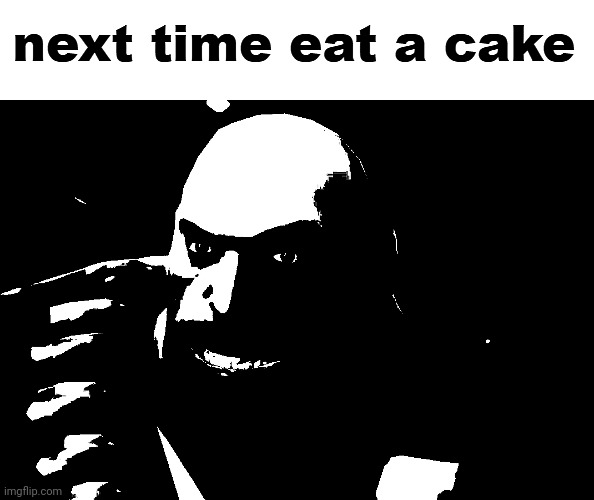next time eat a cake | image tagged in next time eat a cake | made w/ Imgflip meme maker
