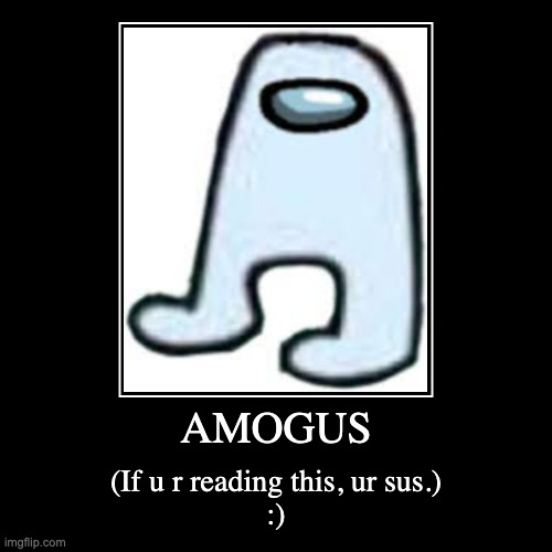 AMOGUS | AMOGUS | (If u r reading this, ur sus.)
:) | image tagged in funny,demotivationals | made w/ Imgflip demotivational maker