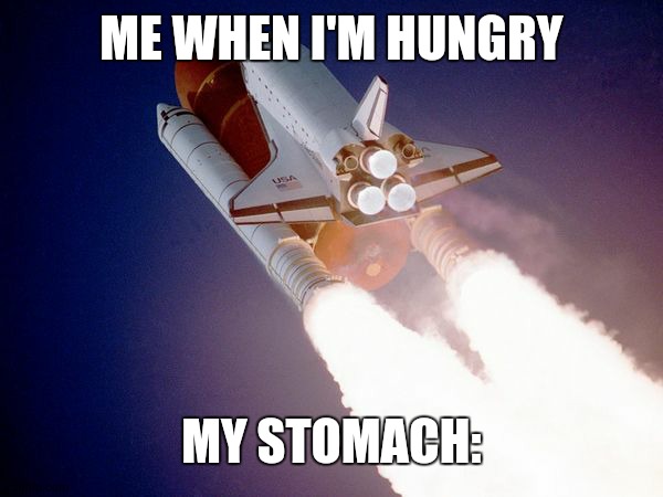 space shuttle | ME WHEN I'M HUNGRY; MY STOMACH: | image tagged in space shuttle | made w/ Imgflip meme maker