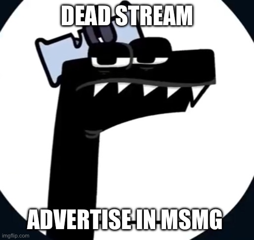 Ć | DEAD STREAM; ADVERTISE IN MSMG | made w/ Imgflip meme maker