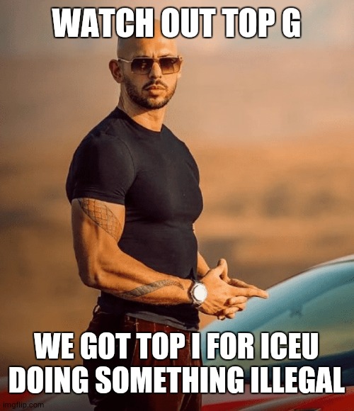Iceu cool man | WATCH OUT TOP G; WE GOT TOP I FOR ICEU DOING SOMETHING ILLEGAL | image tagged in andrew tate,wannabe,iceu,memes,pain,true | made w/ Imgflip meme maker