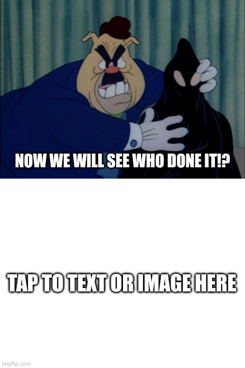 Now we will see who done it!? | NOW WE WILL SEE WHO DONE IT!? TAP TO TEXT OR IMAGE HERE | image tagged in who killed who,cartoons,memes,new memes,meme,new meme | made w/ Imgflip meme maker
